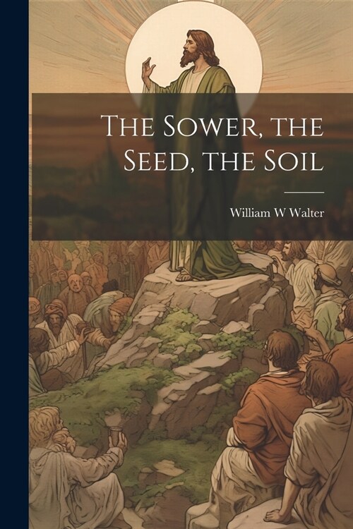 The Sower, the Seed, the Soil (Paperback)