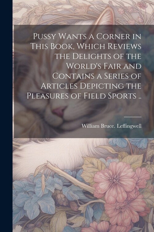 Pussy Wants a Corner in This Book, Which Reviews the Delights of the Worlds Fair and Contains a Series of Articles Depicting the Pleasures of Field S (Paperback)