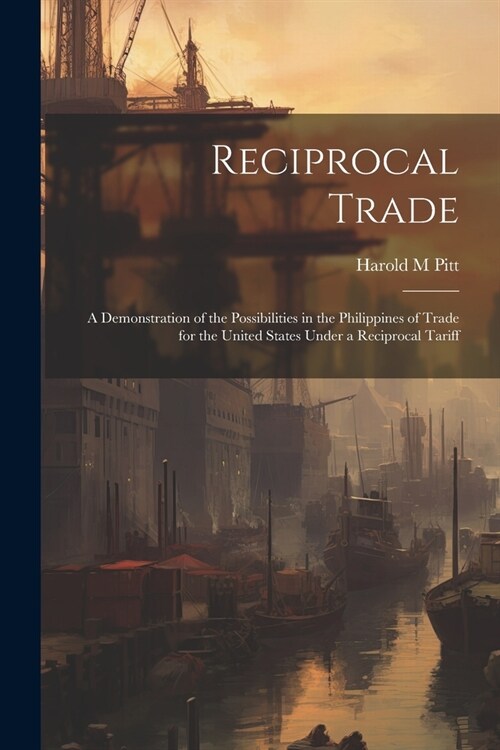 Reciprocal Trade; a Demonstration of the Possibilities in the Philippines of Trade for the United States Under a Reciprocal Tariff (Paperback)