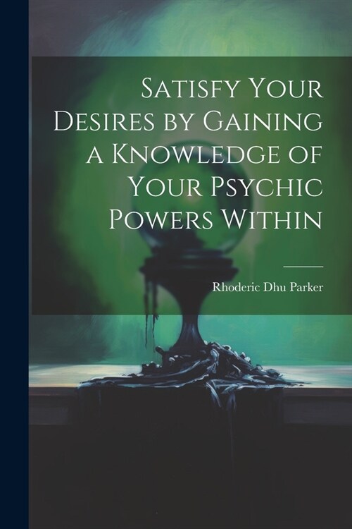 Satisfy Your Desires by Gaining a Knowledge of Your Psychic Powers Within (Paperback)
