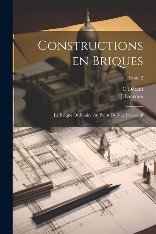 Constructions en briques; la brique ordinaire au point de vue décoratif; Tome 2 (Paperback)