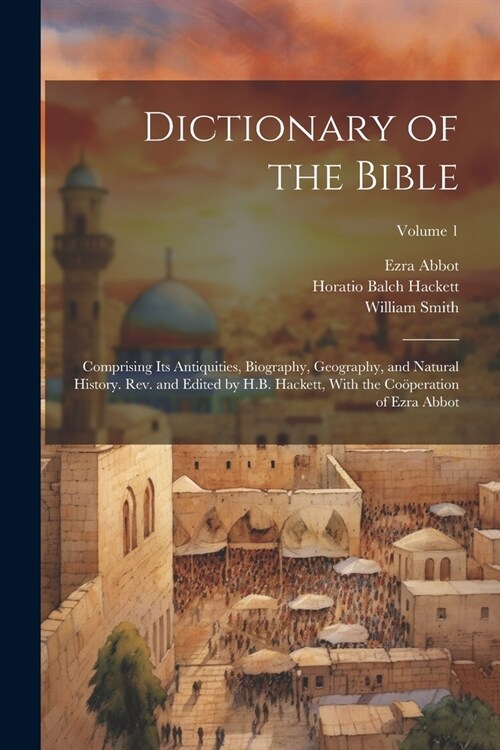 Dictionary of the Bible; Comprising Its Antiquities, Biography, Geography, and Natural History. Rev. and Edited by H.B. Hackett, With the Co?eration (Paperback)