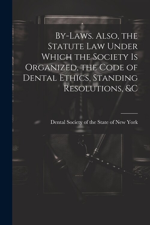 By-laws. Also, the Statute Law Under Which the Society is Organized, the Code of Dental Ethics, Standing Resolutions, &c (Paperback)