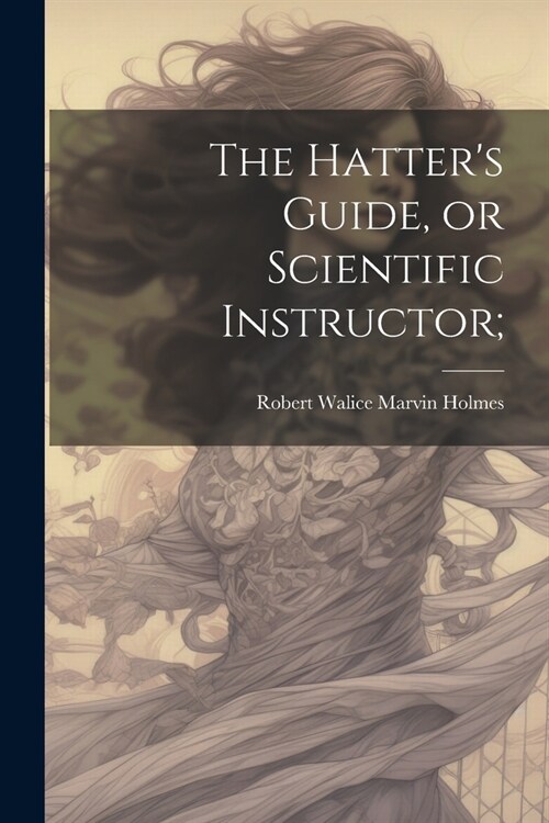 The Hatters Guide, or Scientific Instructor; (Paperback)