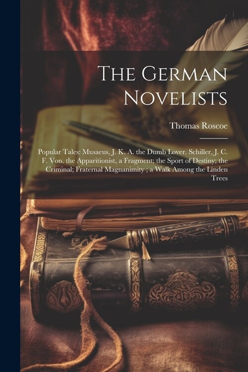 The German Novelists: Popular Tales: Musaeus, J. K. A. the Dumb Lover. Schiller, J. C. F. Von. the Apparitionist, a Fragment; the Sport of D (Paperback)