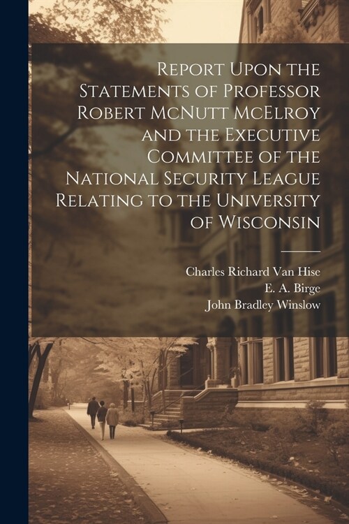 Report Upon the Statements of Professor Robert McNutt McElroy and the Executive Committee of the National Security League Relating to the University o (Paperback)