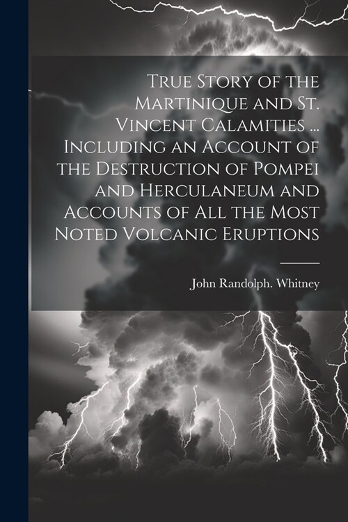 True Story of the Martinique and St. Vincent Calamities ... Including an Account of the Destruction of Pompei and Herculaneum and Accounts of All the (Paperback)