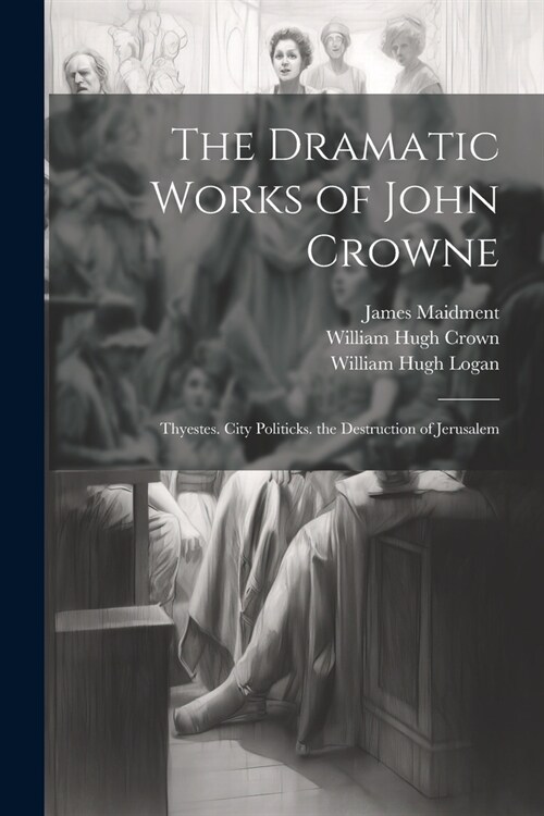 The Dramatic Works of John Crowne: Thyestes. City Politicks. the Destruction of Jerusalem (Paperback)