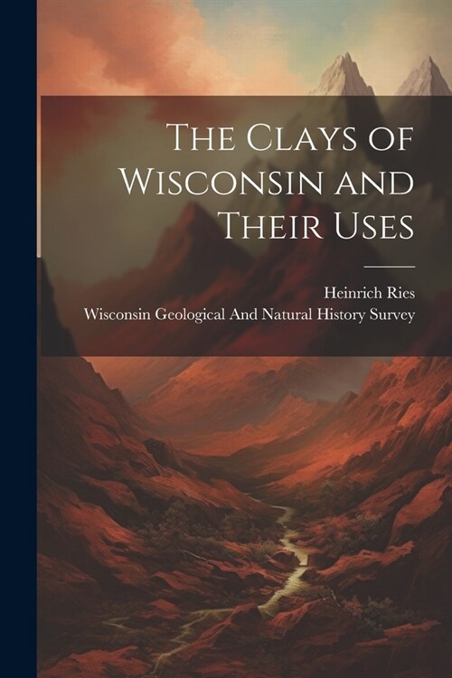 The Clays of Wisconsin and Their Uses (Paperback)