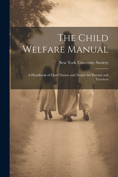 The Child Welfare Manual: A Handbook of Child Nature and Nuture for Parents and Teachers (Paperback)