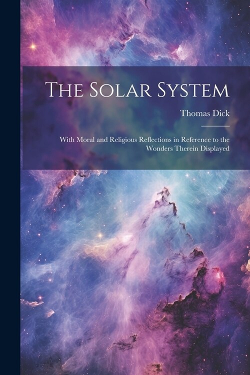 The Solar System: With Moral and Religious Reflections in Reference to the Wonders Therein Displayed (Paperback)