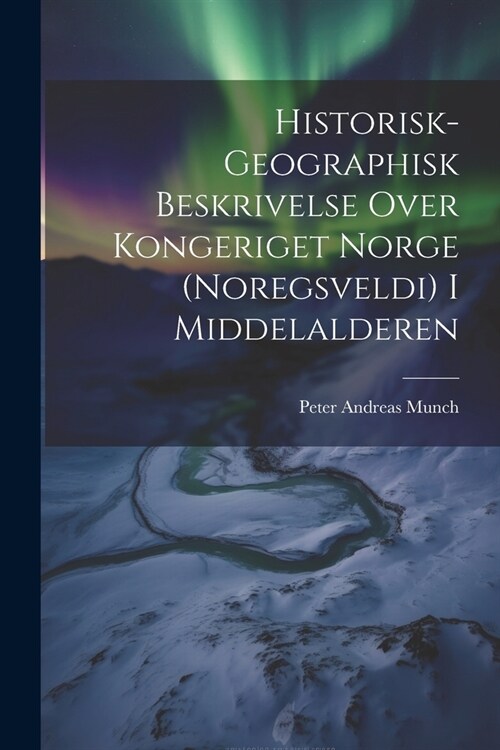 Historisk-Geographisk Beskrivelse Over Kongeriget Norge (Noregsveldi) I Middelalderen (Paperback)