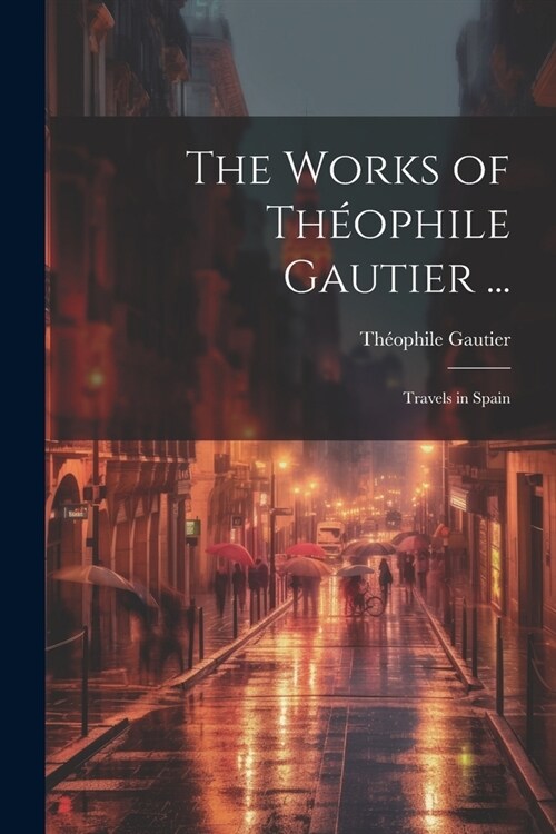 The Works of Th?phile Gautier ...: Travels in Spain (Paperback)