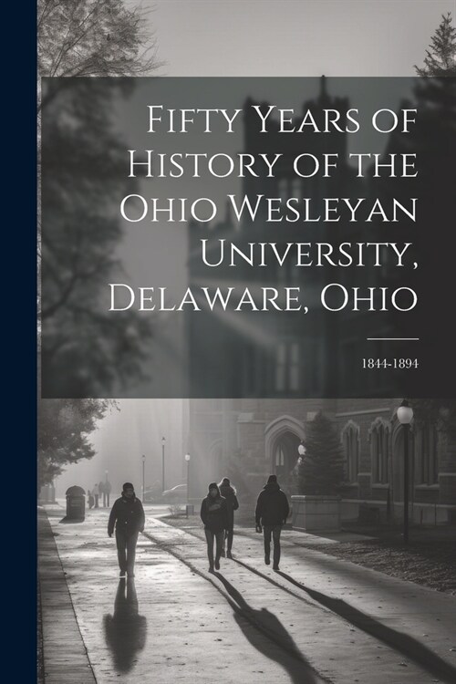 Fifty Years of History of the Ohio Wesleyan University, Delaware, Ohio: 1844-1894 (Paperback)