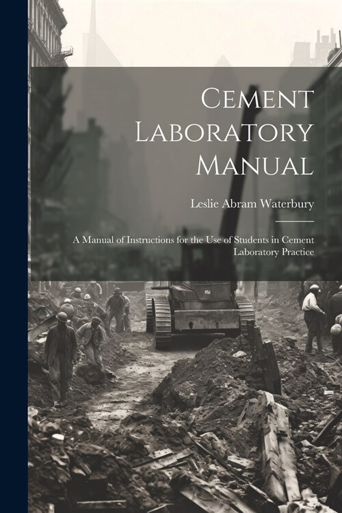 Cement Laboratory Manual: A Manual of Instructions for the Use of Students in Cement Laboratory Practice (Paperback)