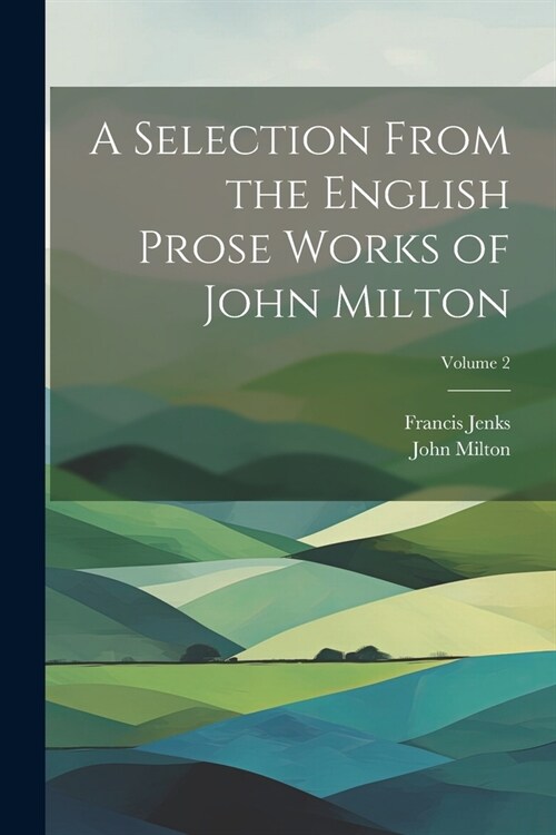 A Selection From the English Prose Works of John Milton; Volume 2 (Paperback)