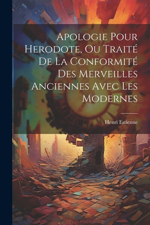 Apologie Pour Herodote, Ou Trait?De La Conformit?Des Merveilles Anciennes Avec Les Modernes (Paperback)