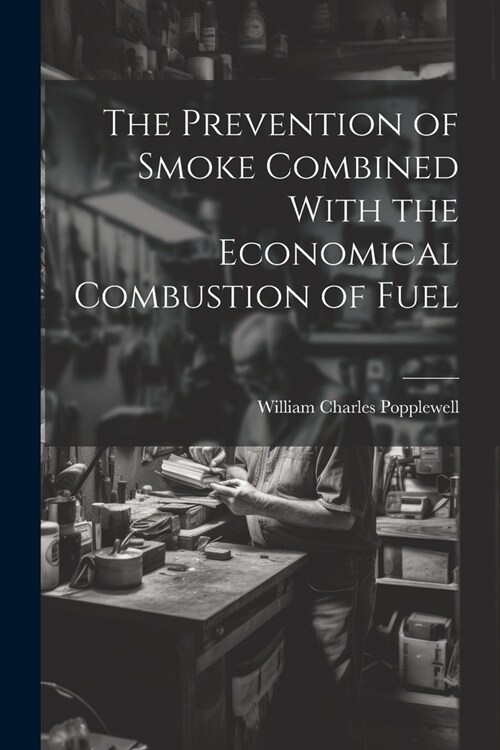 The Prevention of Smoke Combined With the Economical Combustion of Fuel (Paperback)