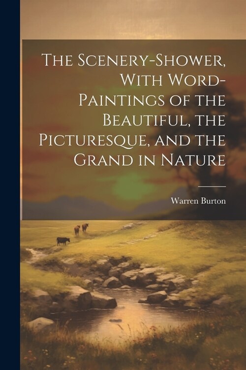 The Scenery-Shower, With Word-Paintings of the Beautiful, the Picturesque, and the Grand in Nature (Paperback)