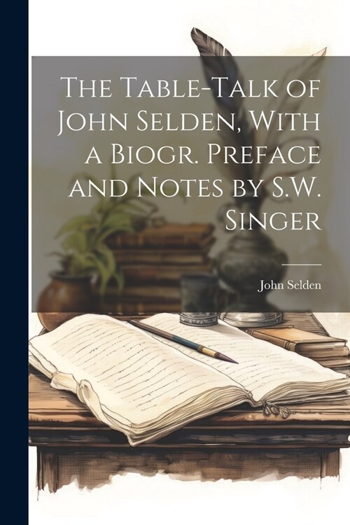 The Table-Talk of John Selden, With a Biogr. Preface and Notes by S.W. Singer (Paperback)