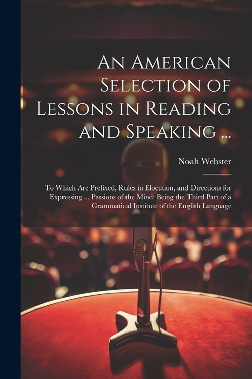 An American Selection of Lessons in Reading and Speaking ...: To Which Are Prefixed, Rules in Elocution, and Directions for Expressing ... Passions of (Paperback)