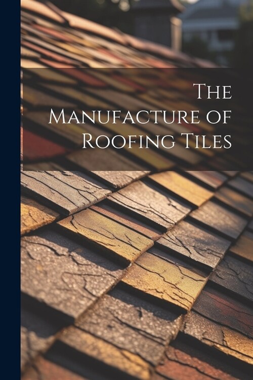 The Manufacture of Roofing Tiles (Paperback)
