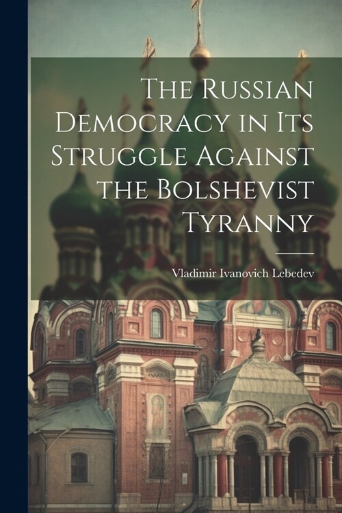 The Russian Democracy in Its Struggle Against the Bolshevist Tyranny (Paperback)
