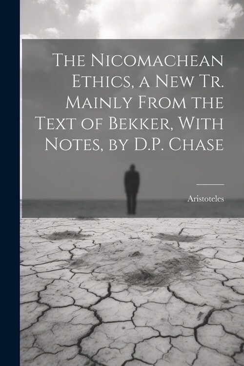 The Nicomachean Ethics, a New Tr. Mainly From the Text of Bekker, With Notes, by D.P. Chase (Paperback)