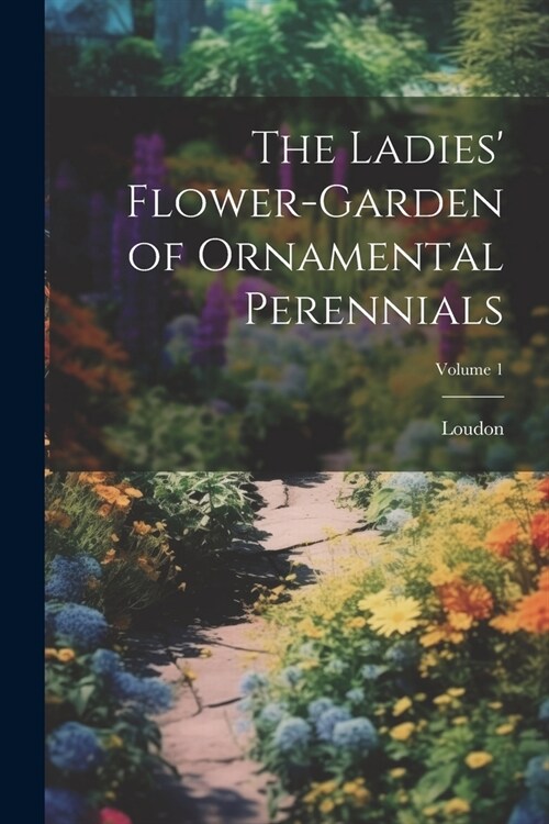 The Ladies Flower-Garden of Ornamental Perennials; Volume 1 (Paperback)