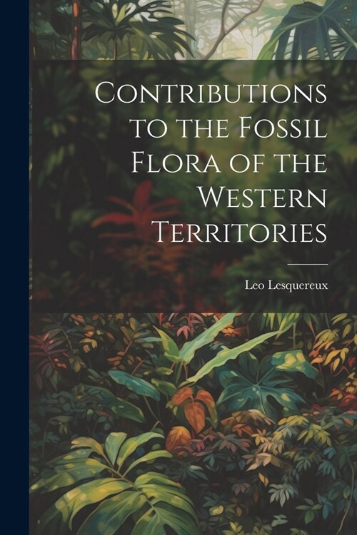 Contributions to the Fossil Flora of the Western Territories (Paperback)