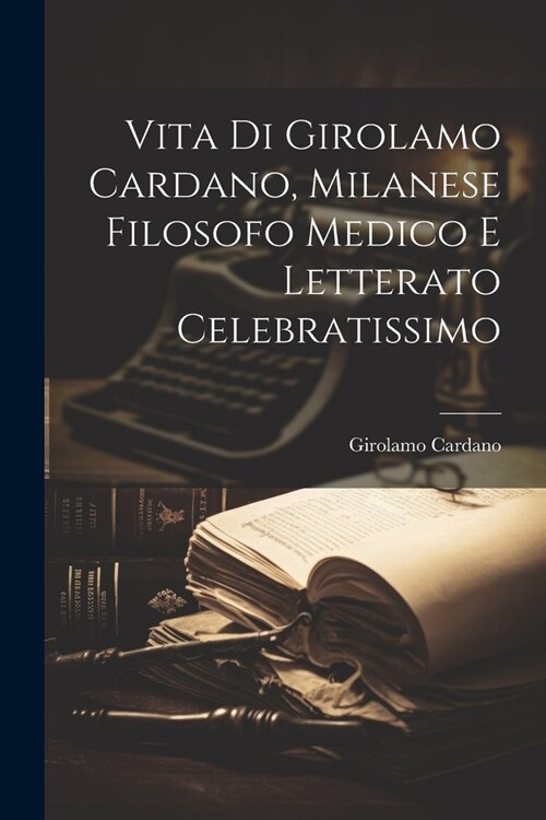 Vita Di Girolamo Cardano, Milanese Filosofo Medico E Letterato Celebratissimo (Paperback)