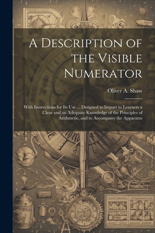 A Description of the Visible Numerator: With Instructions for Its Use ... Designed to Impart to Learners a Clear and an Adequate Knowledge of the Prin (Paperback)