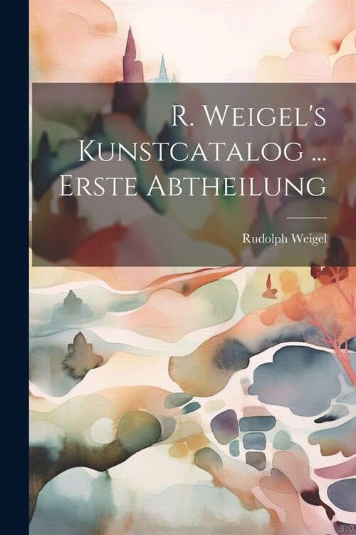R. Weigels Kunstcatalog ... Erste Abtheilung (Paperback)
