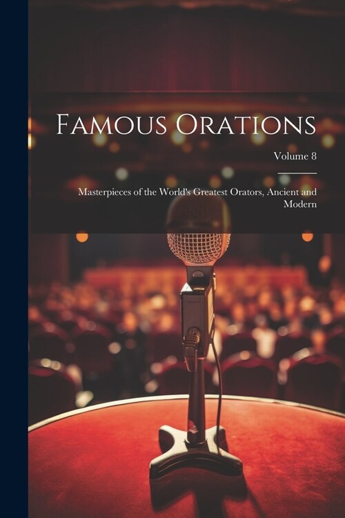Famous Orations: Masterpieces of the Worlds Greatest Orators, Ancient and Modern; Volume 8 (Paperback)