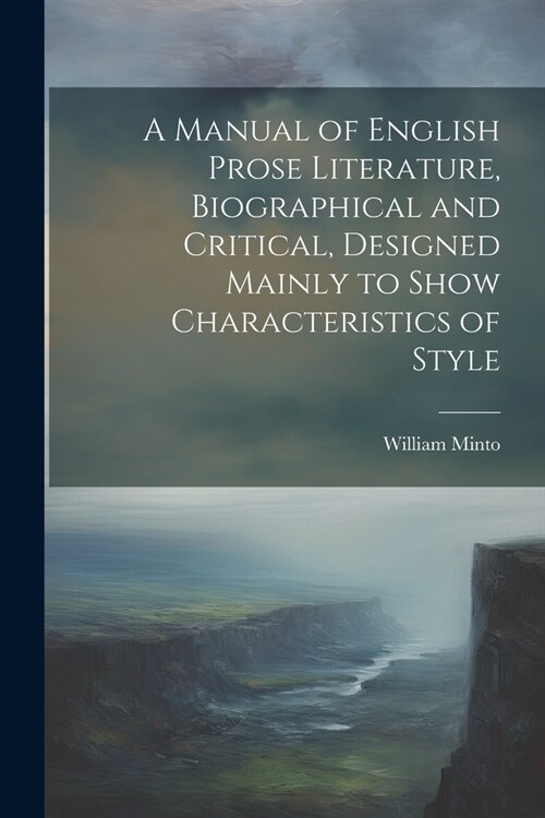 A Manual of English Prose Literature, Biographical and Critical, Designed Mainly to Show Characteristics of Style (Paperback)