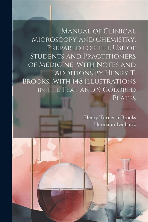 Manual of Clinical Microscopy and Chemistry, Prepared for the Use of Students and Practitioners of Medicine, With Notes and Additions by Henry T. Broo (Paperback)