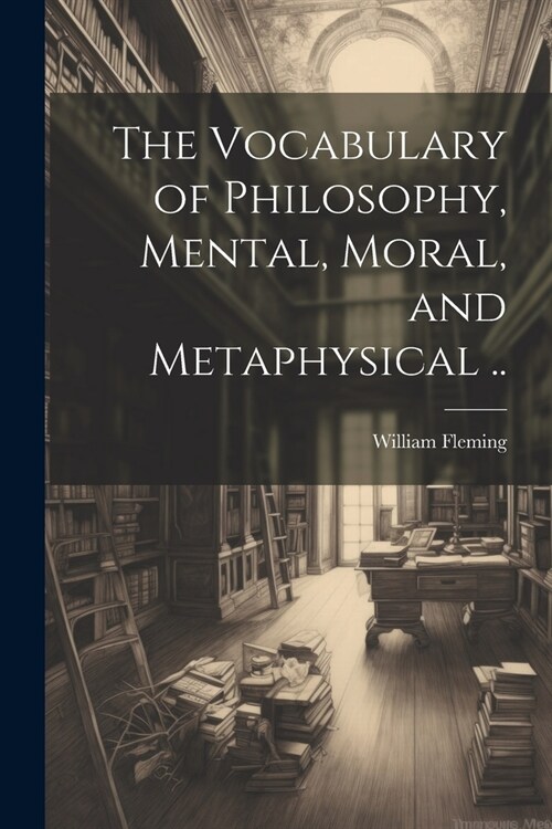 The Vocabulary of Philosophy, Mental, Moral, and Metaphysical .. (Paperback)