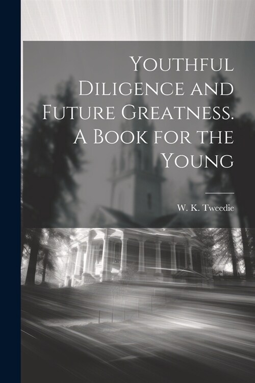 Youthful Diligence and Future Greatness. A Book for the Young (Paperback)