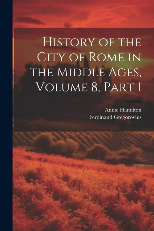 History of the City of Rome in the Middle Ages, Volume 8, part 1 (Paperback)