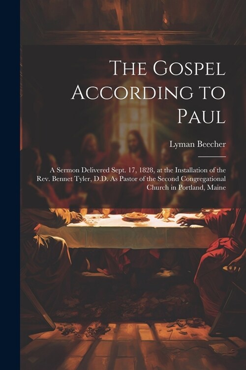 The Gospel According to Paul: A Sermon Delivered Sept. 17, 1828, at the Installation of the Rev. Bennet Tyler, D.D. As Pastor of the Second Congrega (Paperback)