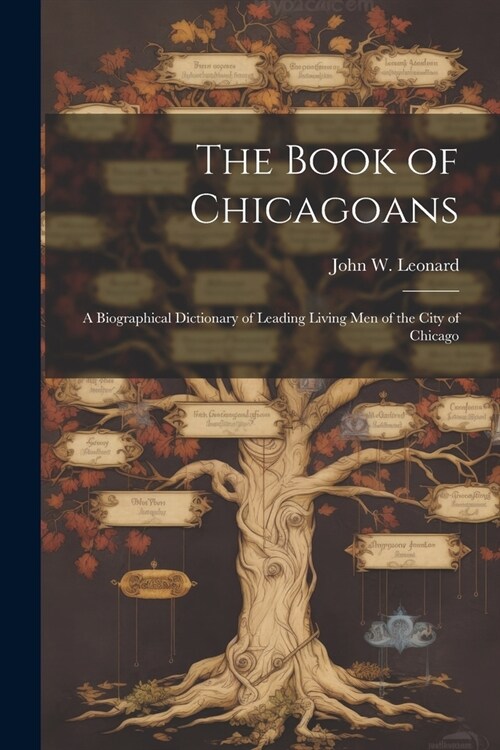 The Book of Chicagoans: A Biographical Dictionary of Leading Living Men of the City of Chicago (Paperback)