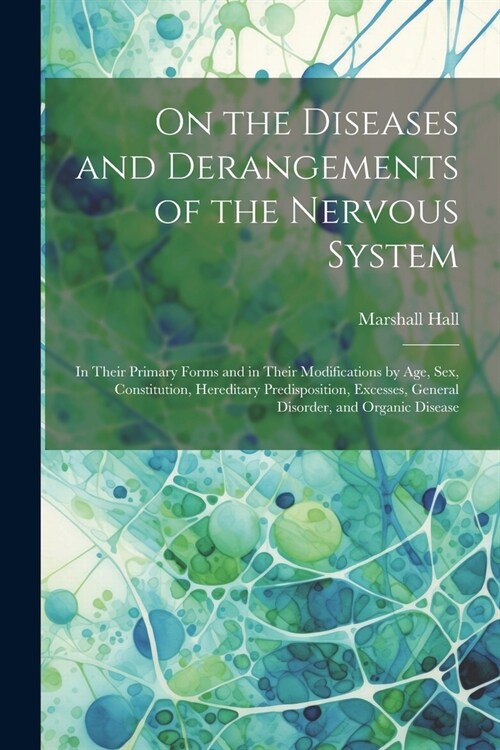 On the Diseases and Derangements of the Nervous System: In Their Primary Forms and in Their Modifications by Age, Sex, Constitution, Hereditary Predis (Paperback)