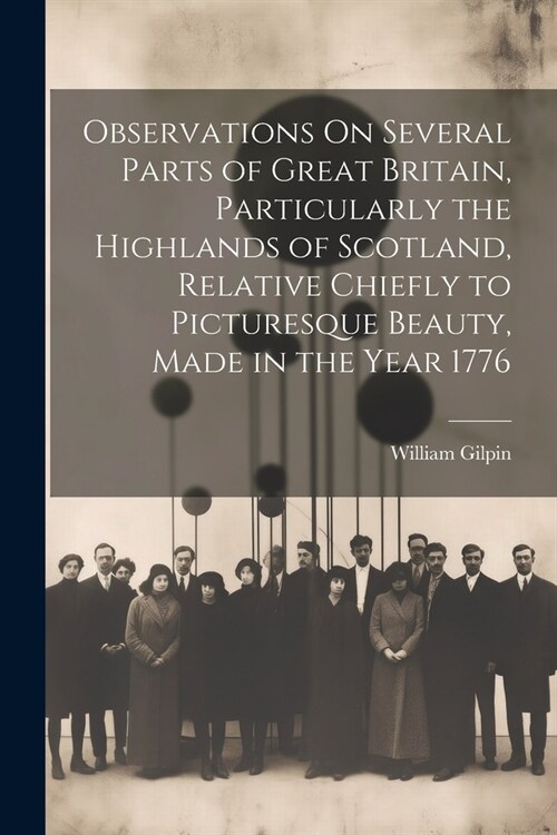 Observations On Several Parts of Great Britain, Particularly the Highlands of Scotland, Relative Chiefly to Picturesque Beauty, Made in the Year 1776 (Paperback)