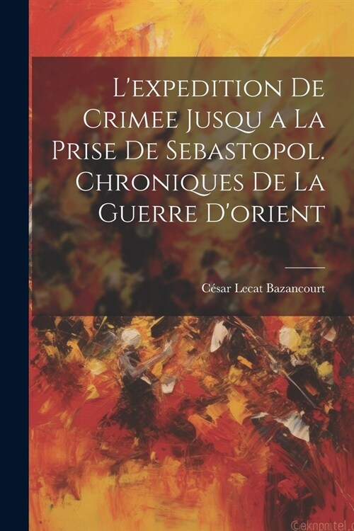 Lexpedition De Crimee Jusqu a La Prise De Sebastopol. Chroniques De La Guerre Dorient (Paperback)