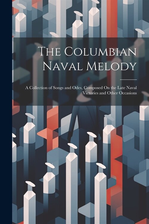 The Columbian Naval Melody: A Collection of Songs and Odes, Composed On the Late Naval Victories and Other Occasions (Paperback)