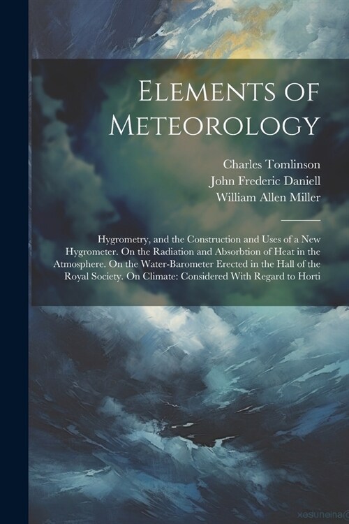 Elements of Meteorology: Hygrometry, and the Construction and Uses of a New Hygrometer. On the Radiation and Absorbtion of Heat in the Atmosphe (Paperback)