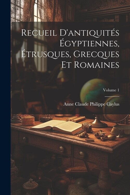 Recueil Dantiquit? ?yptiennes, ?rusques, Grecques Et Romaines; Volume 1 (Paperback)