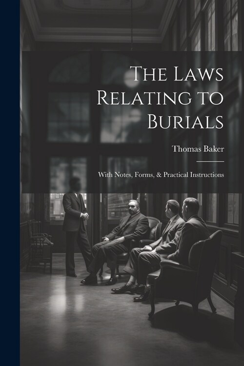 The Laws Relating to Burials: With Notes, Forms, & Practical Instructions (Paperback)