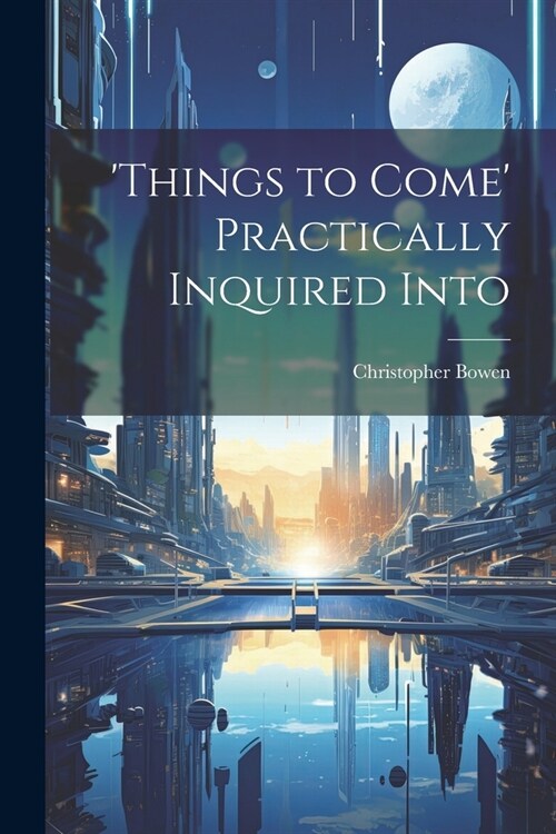 things to Come Practically Inquired Into (Paperback)