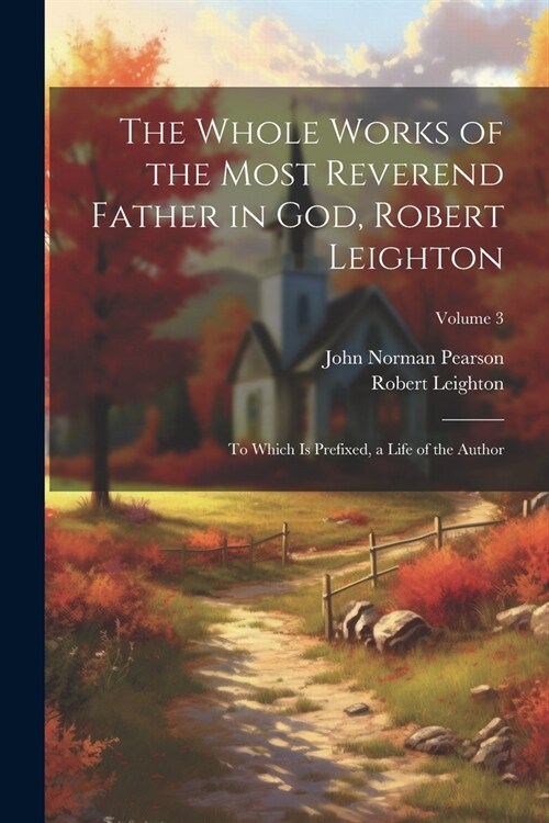 The Whole Works of the Most Reverend Father in God, Robert Leighton: To Which Is Prefixed, a Life of the Author; Volume 3 (Paperback)